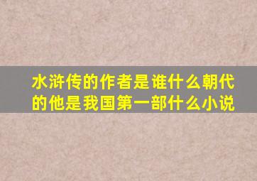 水浒传的作者是谁什么朝代的他是我国第一部什么小说