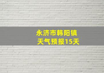 永济市韩阳镇天气预报15天