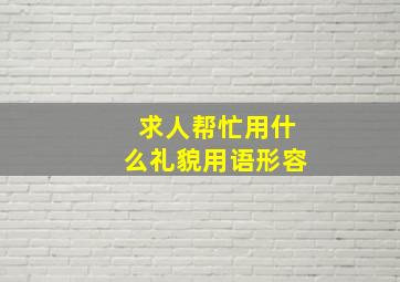 求人帮忙用什么礼貌用语形容