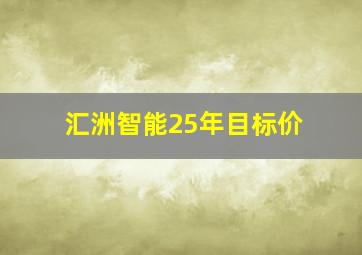 汇洲智能25年目标价