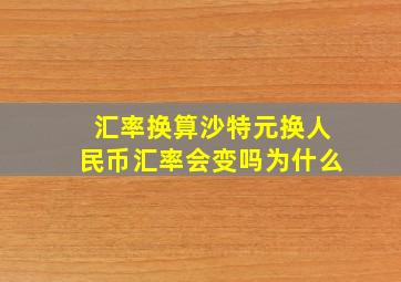 汇率换算沙特元换人民币汇率会变吗为什么