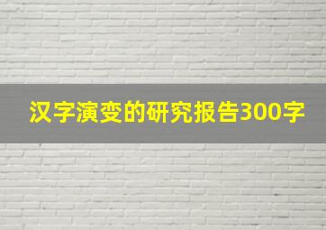 汉字演变的研究报告300字