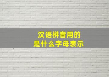 汉语拼音用的是什么字母表示