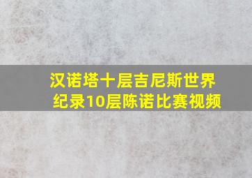 汉诺塔十层吉尼斯世界纪录10层陈诺比赛视频