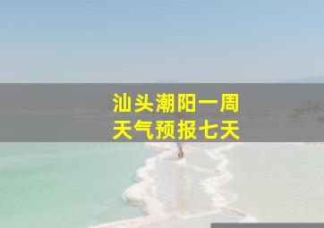 汕头潮阳一周天气预报七天