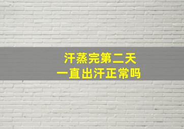 汗蒸完第二天一直出汗正常吗