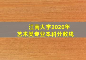 江南大学2020年艺术类专业本科分数线