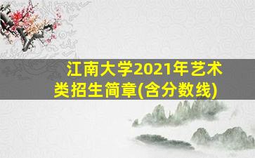 江南大学2021年艺术类招生简章(含分数线)