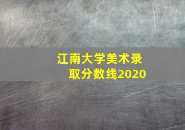 江南大学美术录取分数线2020