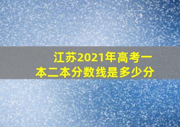 江苏2021年高考一本二本分数线是多少分