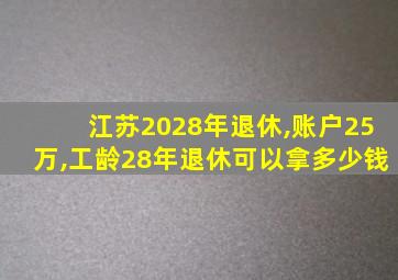 江苏2028年退休,账户25万,工龄28年退休可以拿多少钱