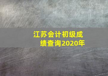 江苏会计初级成绩查询2020年