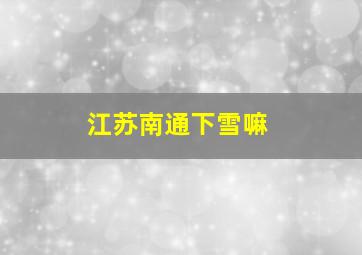 江苏南通下雪嘛