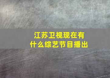 江苏卫视现在有什么综艺节目播出