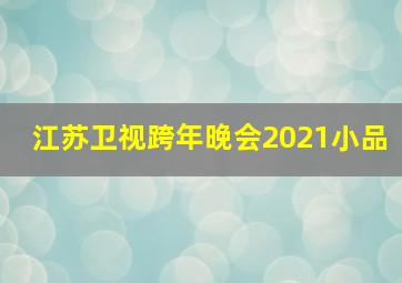 江苏卫视跨年晚会2021小品