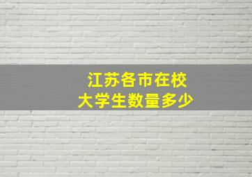 江苏各市在校大学生数量多少