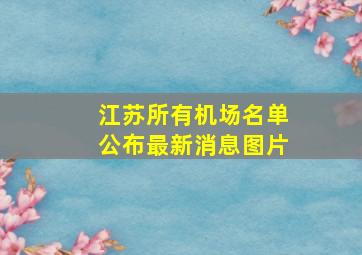 江苏所有机场名单公布最新消息图片