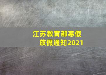 江苏教育部寒假放假通知2021