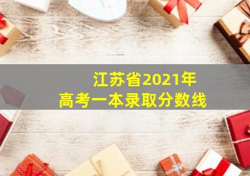 江苏省2021年高考一本录取分数线