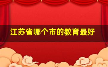 江苏省哪个市的教育最好