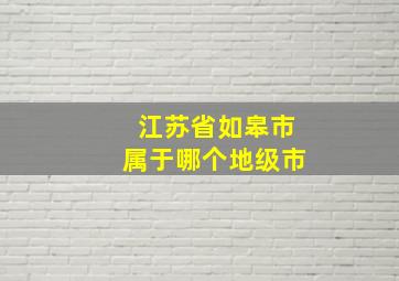 江苏省如皋市属于哪个地级市