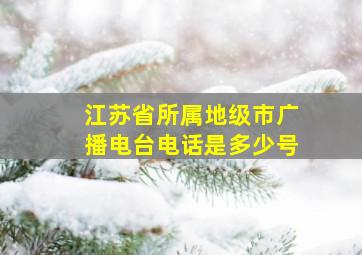 江苏省所属地级市广播电台电话是多少号