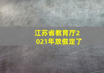 江苏省教育厅2021年放假定了