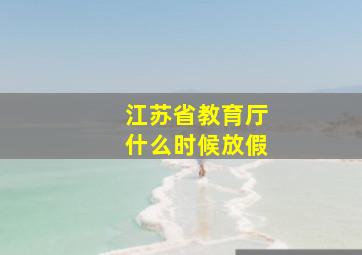 江苏省教育厅什么时候放假