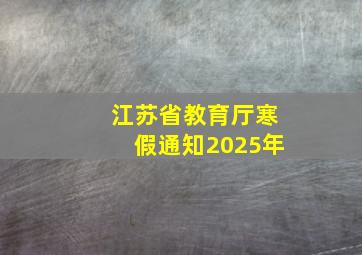 江苏省教育厅寒假通知2025年