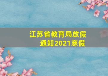 江苏省教育局放假通知2021寒假