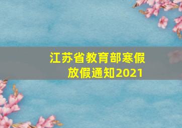 江苏省教育部寒假放假通知2021