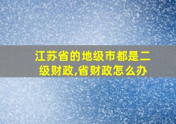 江苏省的地级市都是二级财政,省财政怎么办