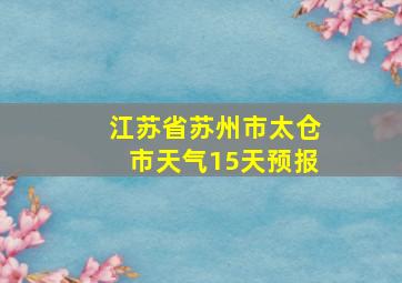 江苏省苏州市太仓市天气15天预报