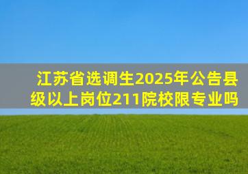 江苏省选调生2025年公告县级以上岗位211院校限专业吗