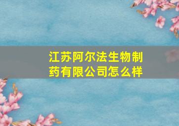 江苏阿尔法生物制药有限公司怎么样