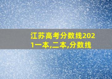 江苏高考分数线2021一本,二本,分数线