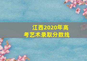 江西2020年高考艺术录取分数线