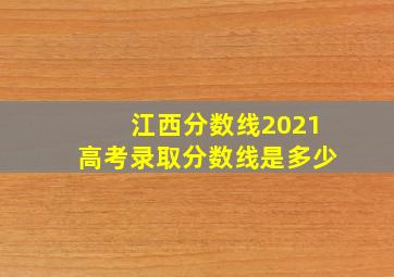 江西分数线2021高考录取分数线是多少