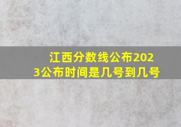 江西分数线公布2023公布时间是几号到几号