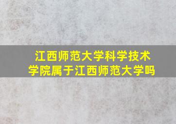 江西师范大学科学技术学院属于江西师范大学吗