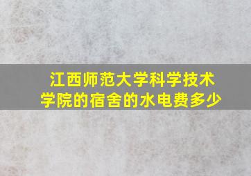 江西师范大学科学技术学院的宿舍的水电费多少