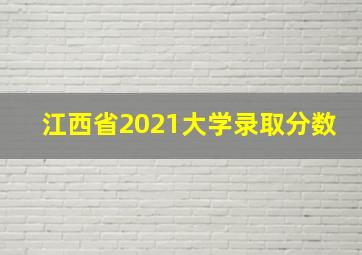 江西省2021大学录取分数