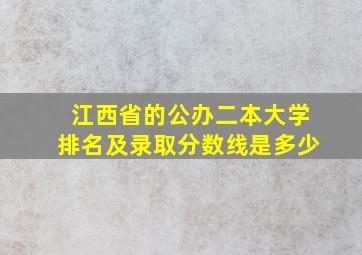 江西省的公办二本大学排名及录取分数线是多少