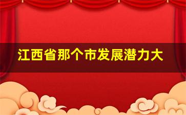 江西省那个市发展潜力大