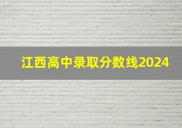 江西高中录取分数线2024