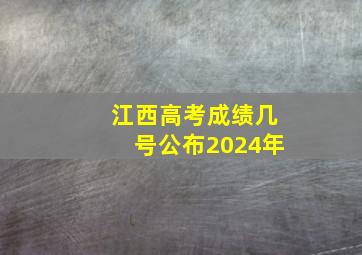 江西高考成绩几号公布2024年