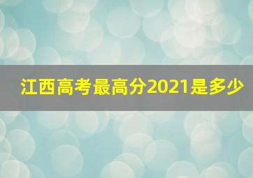 江西高考最高分2021是多少