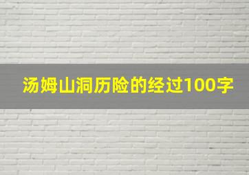 汤姆山洞历险的经过100字