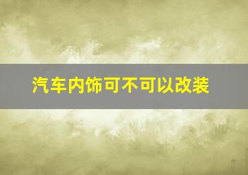 汽车内饰可不可以改装