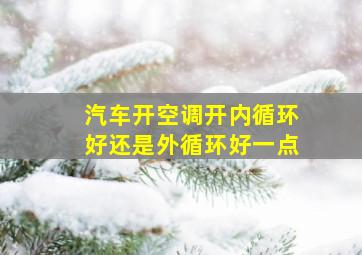 汽车开空调开内循环好还是外循环好一点